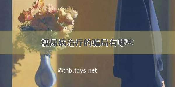 糖尿病治疗的骗局有哪些