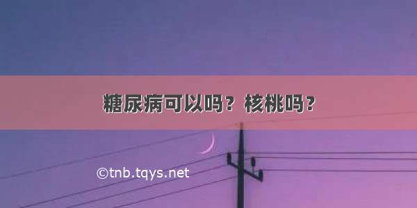 糖尿病可以吗？核桃吗？