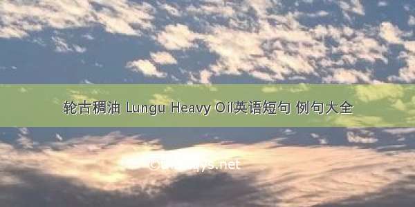 轮古稠油 Lungu Heavy Oil英语短句 例句大全