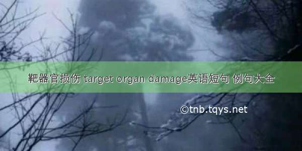 靶器官损伤 target organ damage英语短句 例句大全