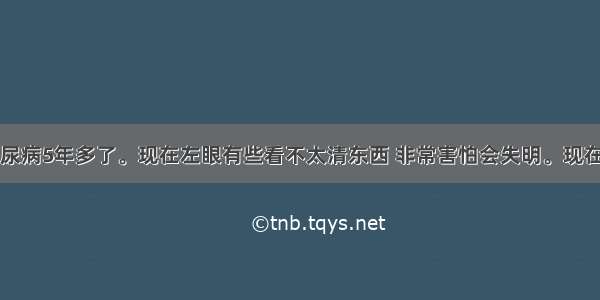 我父亲患糖尿病5年多了。现在左眼有些看不太清东西 非常害怕会失明。现在血糖控制的