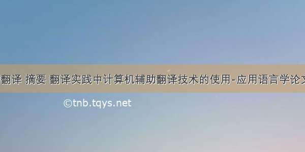 计算机辅助翻译 摘要 翻译实践中计算机辅助翻译技术的使用-应用语言学论文-语言学论