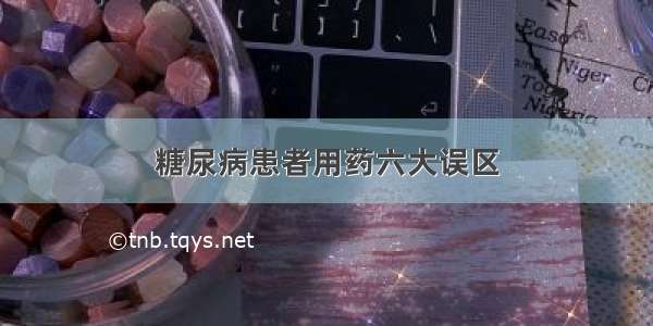 糖尿病患者用药六大误区