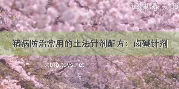 猪病防治常用的土法针剂配方：卤碱针剂