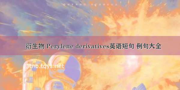 苝衍生物 Perylene derivatives英语短句 例句大全