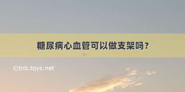 糖尿病心血管可以做支架吗？