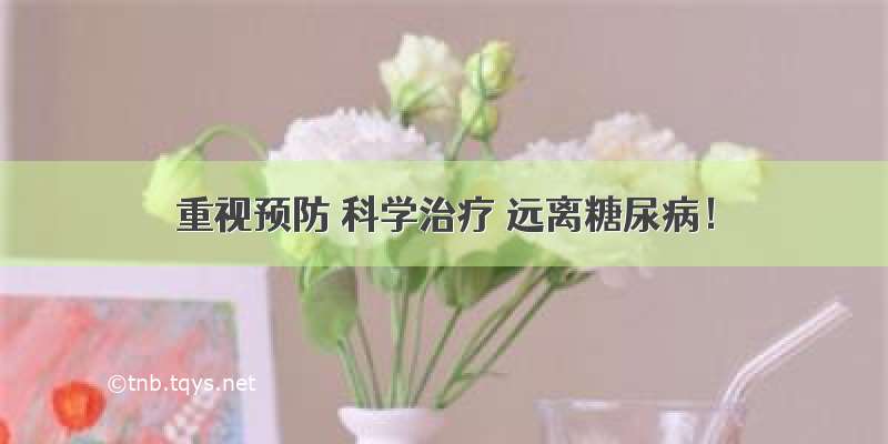 重视预防 科学治疗 远离糖尿病！