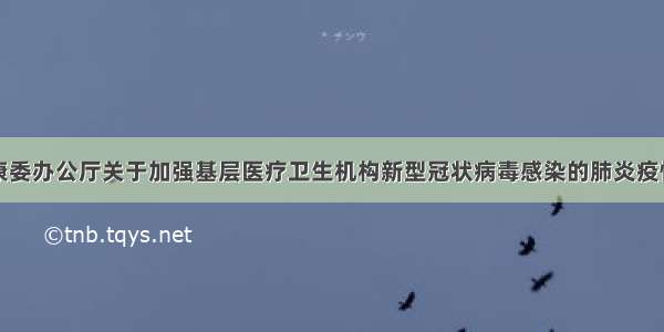 国家卫生健康委办公厅关于加强基层医疗卫生机构新型冠状病毒感染的肺炎疫情防控工作的