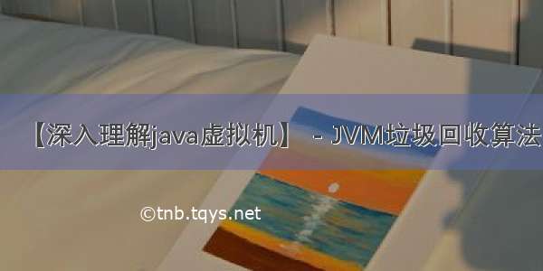 【深入理解java虚拟机】 - JVM垃圾回收算法