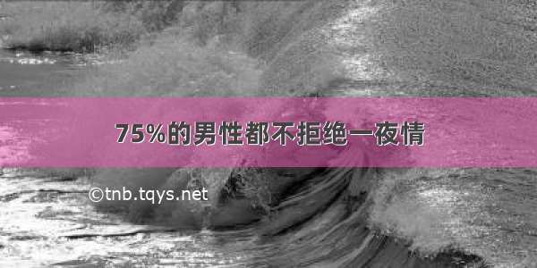 75%的男性都不拒绝一夜情