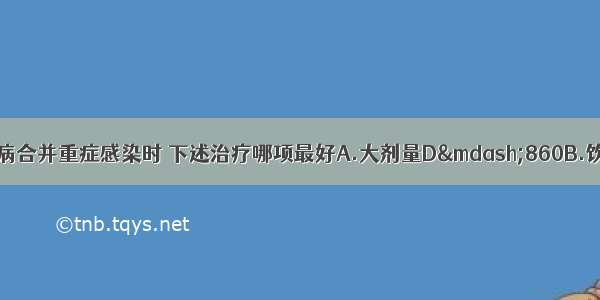 成年肥胖型糖尿病合并重症感染时 下述治疗哪项最好A.大剂量D—860B.饮食控制+优降糖