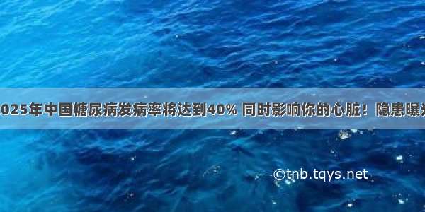 2025年中国糖尿病发病率将达到40% 同时影响你的心脏！隐患曝光