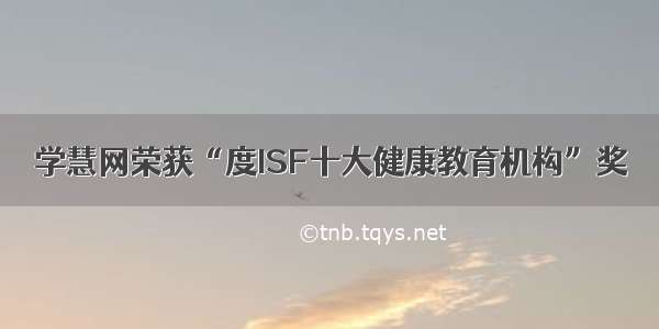 学慧网荣获“度ISF十大健康教育机构”奖