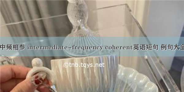 中频相参 intermediate-frequency coherent英语短句 例句大全