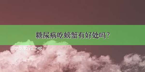 糖尿病吃螃蟹有好处吗？