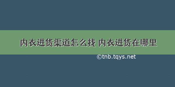 内衣进货渠道怎么找 内衣进货在哪里