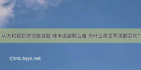 从太和殿到澹泊敬诚殿 楠木运输那么难 为什么帝王死活都喜欢？