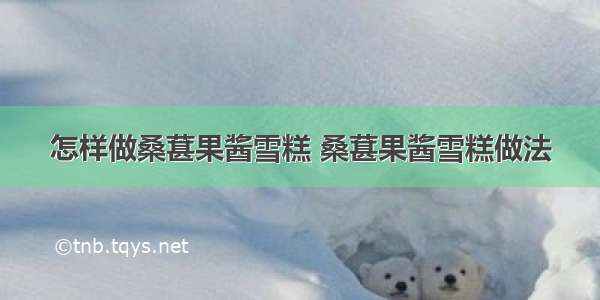 怎样做桑葚果酱雪糕 桑葚果酱雪糕做法