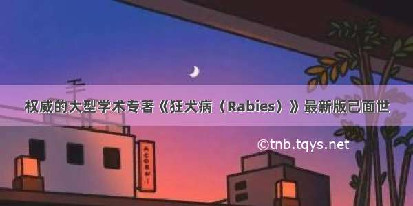 权威的大型学术专著《狂犬病（Rabies）》最新版已面世