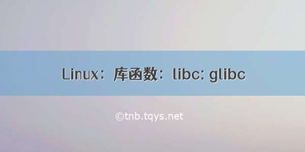 Linux：库函数：libc: glibc