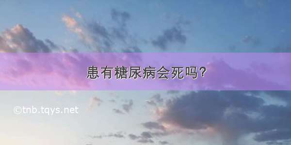 患有糖尿病会死吗？