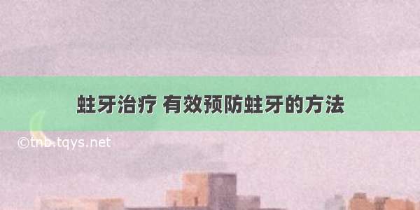 蛀牙治疗 有效预防蛀牙的方法