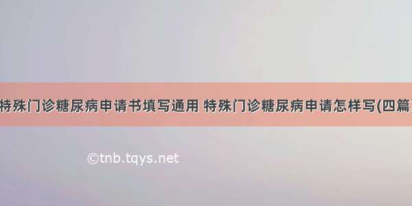 特殊门诊糖尿病申请书填写通用 特殊门诊糖尿病申请怎样写(四篇)