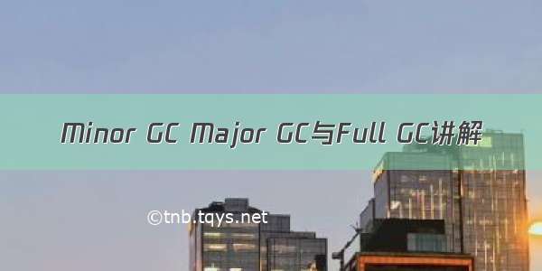 Minor GC Major GC与Full GC讲解