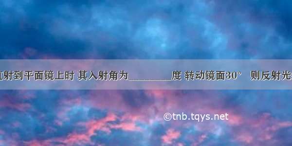 当光线垂直射到平面镜上时 其入射角为________度 转动镜面30° 则反射光线和入射光