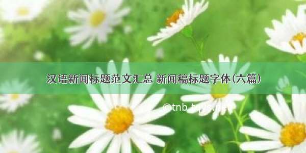 汉语新闻标题范文汇总 新闻稿标题字体(六篇)