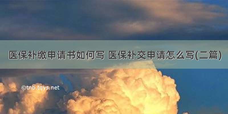 医保补缴申请书如何写 医保补交申请怎么写(二篇)