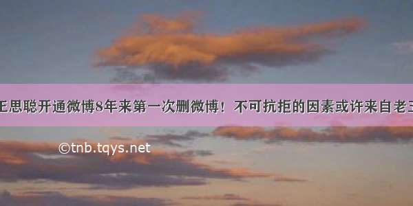 王思聪开通微博8年来第一次删微博！不可抗拒的因素或许来自老王