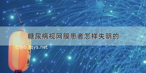 糖尿病视网膜患者怎样失明的