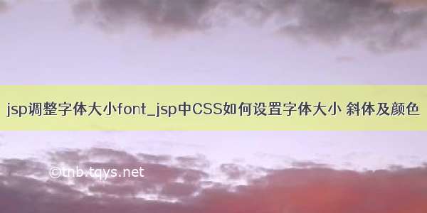 jsp调整字体大小font_jsp中CSS如何设置字体大小 斜体及颜色