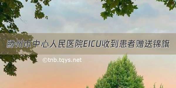 滕州市中心人民医院EICU收到患者赠送锦旗