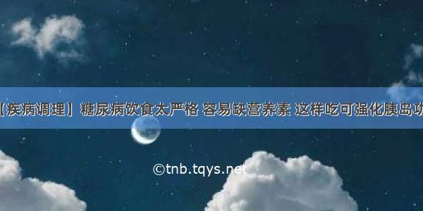 【疾病调理】糖尿病饮食太严格 容易缺营养素 这样吃可强化胰岛功能