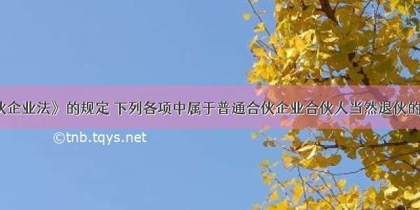 根据《合伙企业法》的规定 下列各项中属于普通合伙企业合伙人当然退伙的情形有（　　