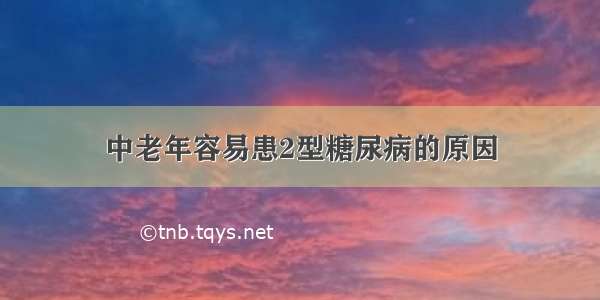 中老年容易患2型糖尿病的原因