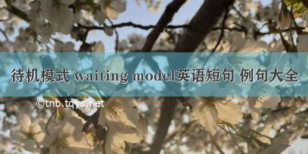 待机模式 waiting model英语短句 例句大全