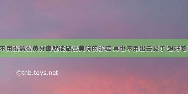 不用蛋清蛋黄分离就能做出美味的蛋糕 再也不用出去买了 超好吃！