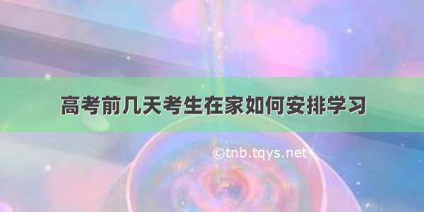 高考前几天考生在家如何安排学习