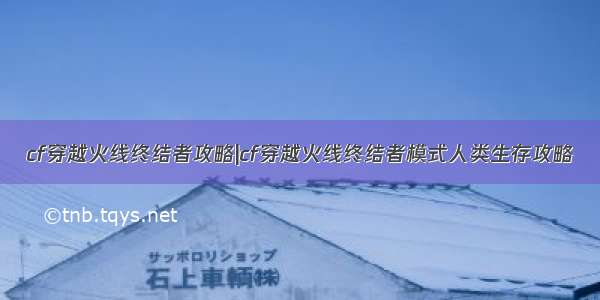 cf穿越火线终结者攻略|cf穿越火线终结者模式人类生存攻略