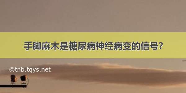 手脚麻木是糖尿病神经病变的信号？