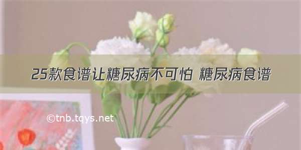 25款食谱让糖尿病不可怕 糖尿病食谱