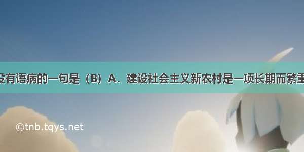 下列各句中没有语病的一句是（B）A．建设社会主义新农村是一项长期而繁重的历史任务 