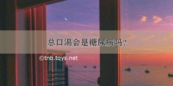 总口渴会是糖尿病吗？