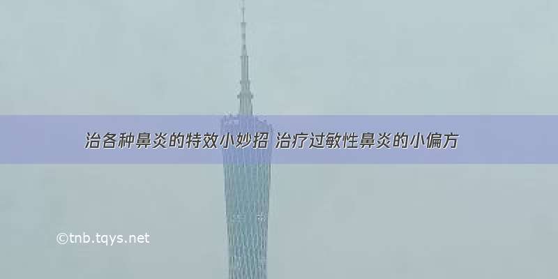 治各种鼻炎的特效小妙招 治疗过敏性鼻炎的小偏方