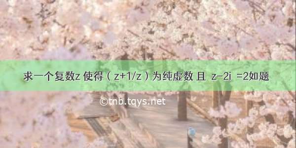 求一个复数z 使得（z+1/z）为纯虚数 且│z-2i│=2如题