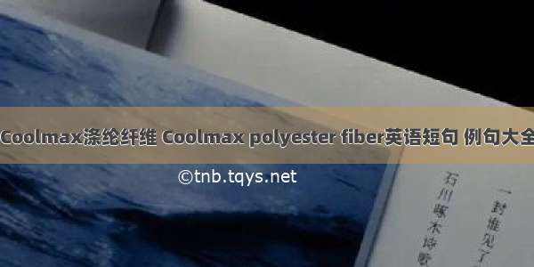 Coolmax涤纶纤维 Coolmax polyester fiber英语短句 例句大全