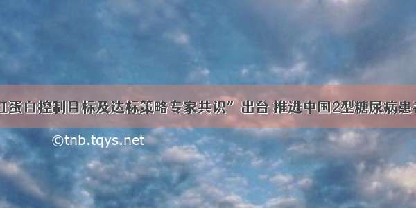 “糖化血红蛋白控制目标及达标策略专家共识”出台 推进中国2型糖尿病患者糖化达标